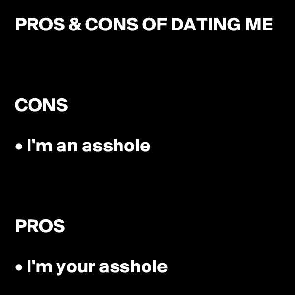 PROS & CONS OF DATING ME



CONS

• I'm an asshole



PROS

• I'm your asshole