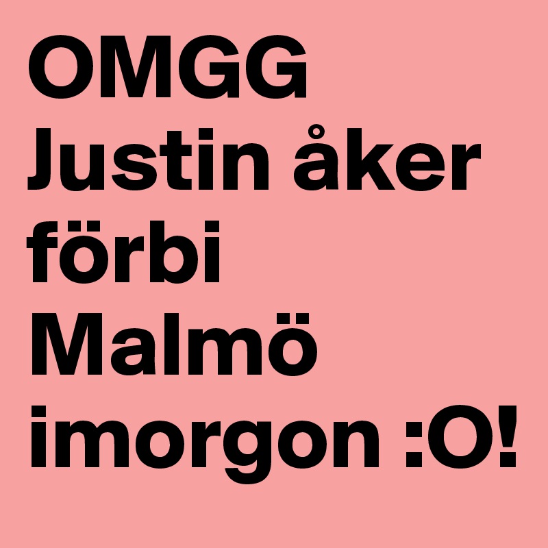 OMGG Justin åker förbi Malmö imorgon :O! 