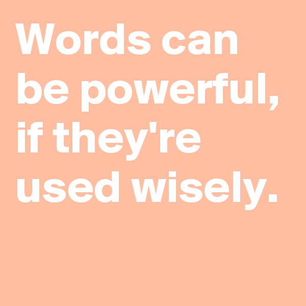 Words can be powerful, if they're used wisely. 