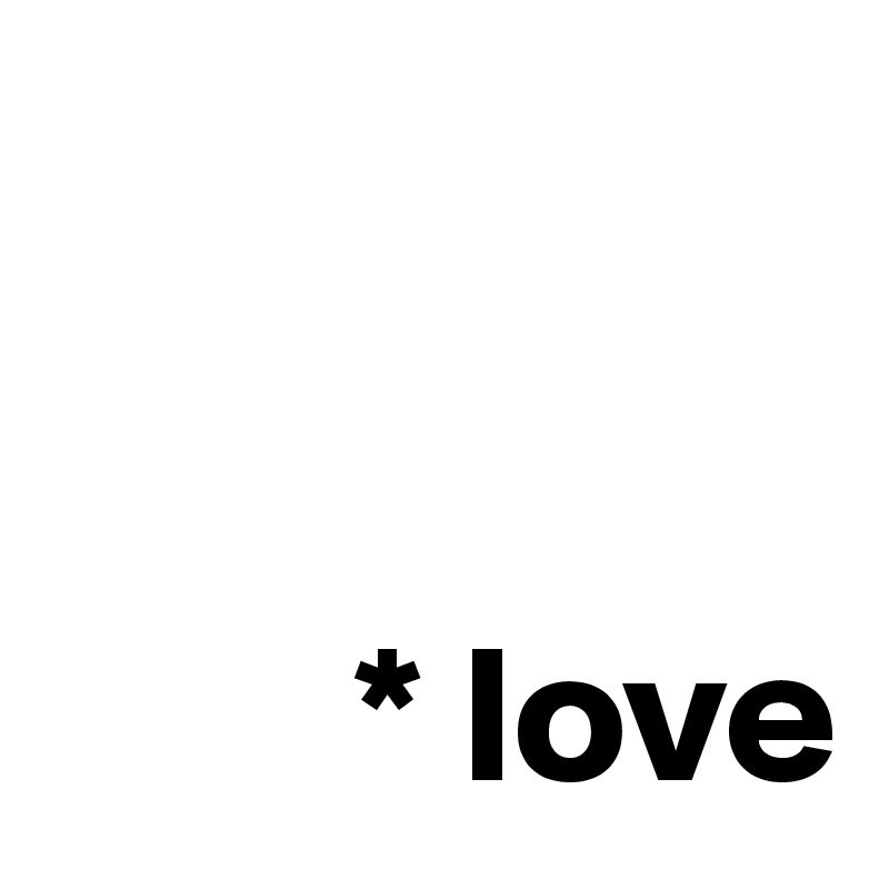 

      
        * love