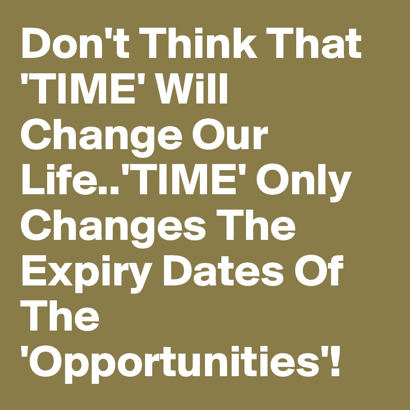 Don't Think That 'TIME' Will Change Our Life..'TIME' Only Changes The