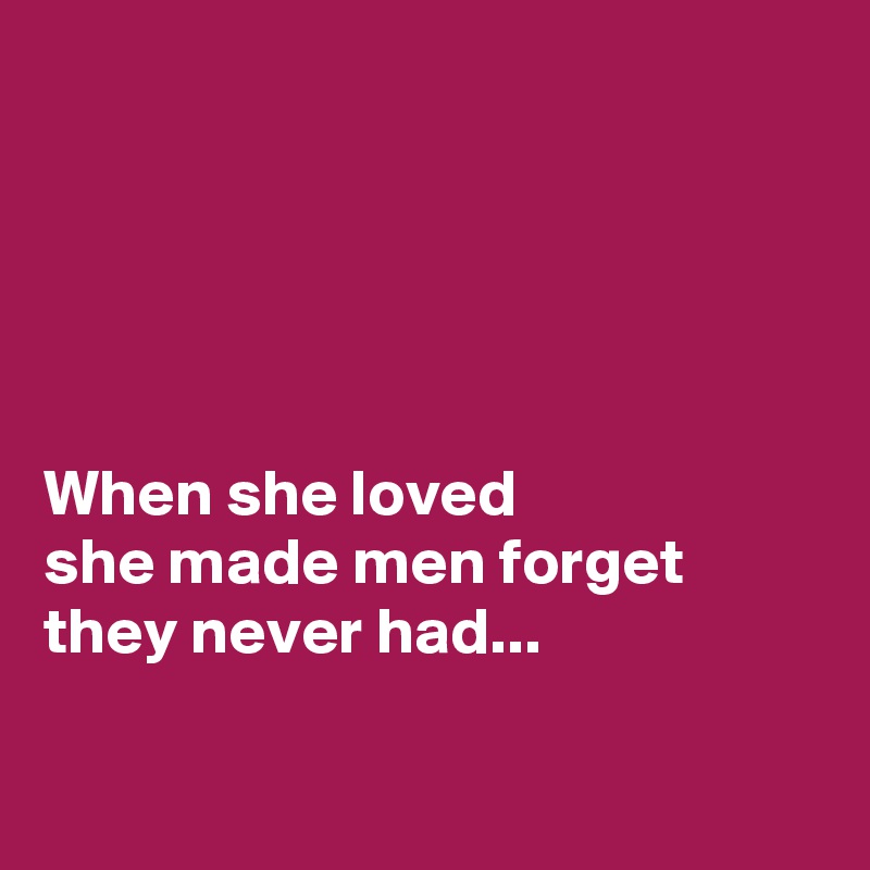 





When she loved 
she made men forget they never had...

