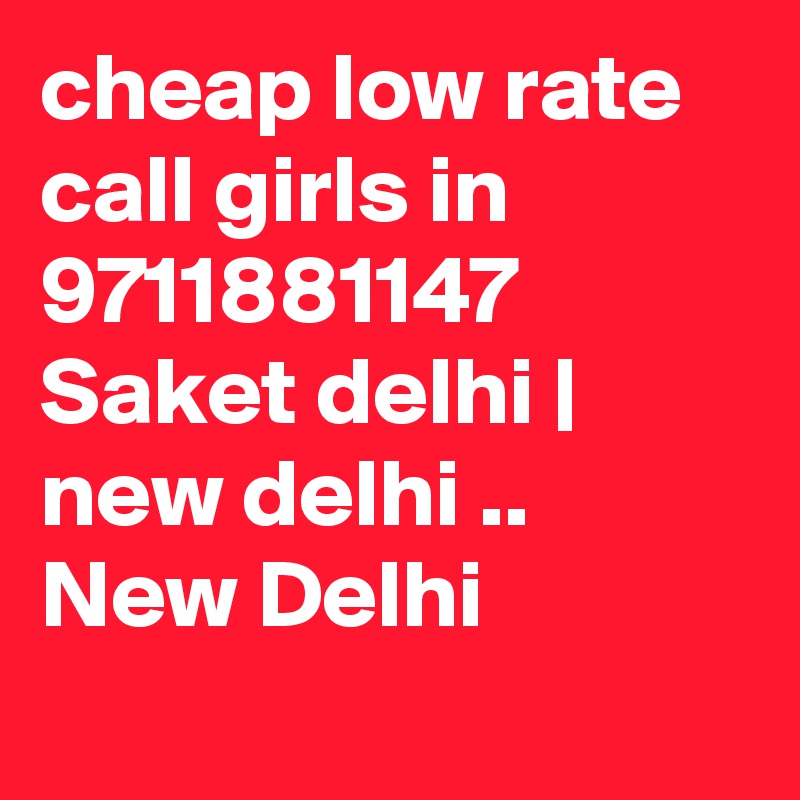cheap low rate call girls in 9711881147 Saket delhi | new delhi .. New Delhi
