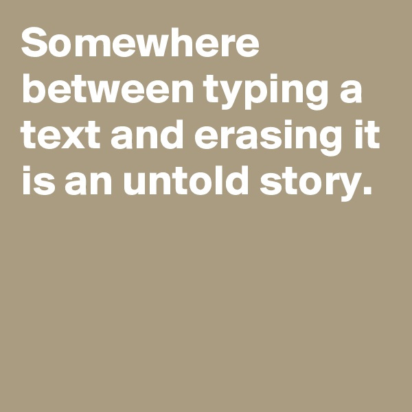Somewhere between typing a text and erasing it is an untold story.


