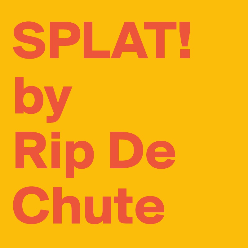 SPLAT!
by
Rip De Chute