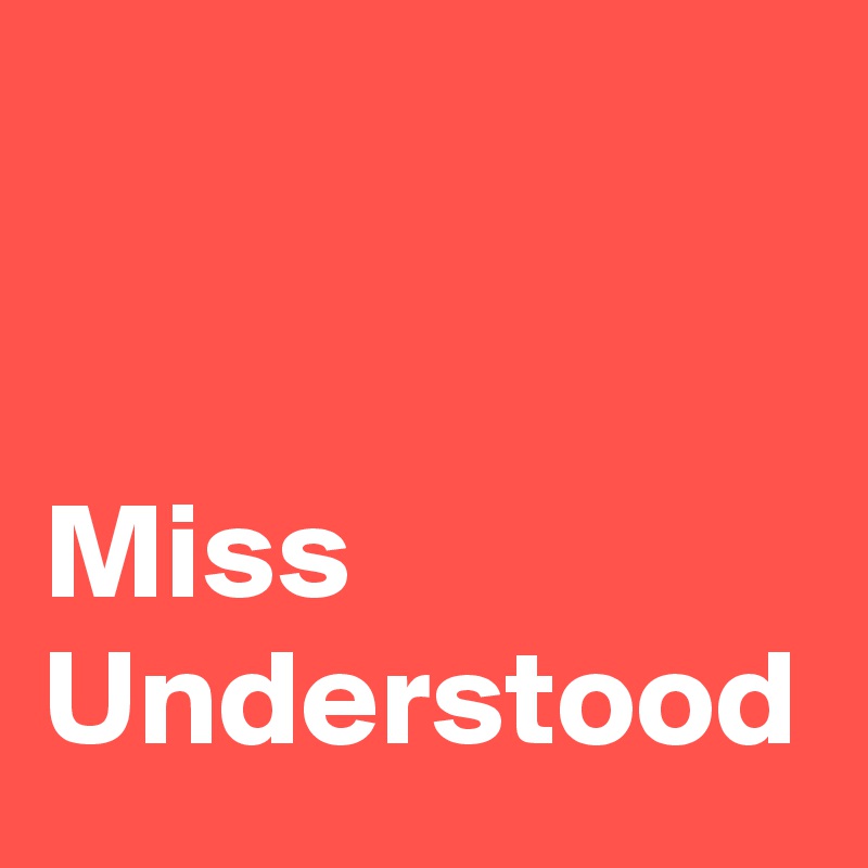 


Miss Understood