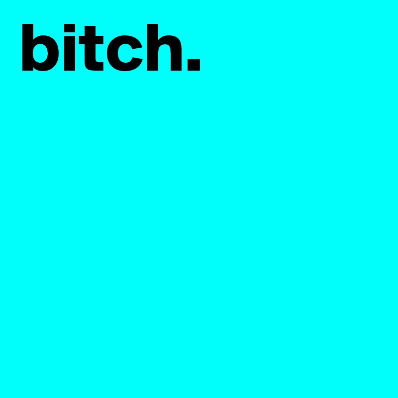 bitch.



