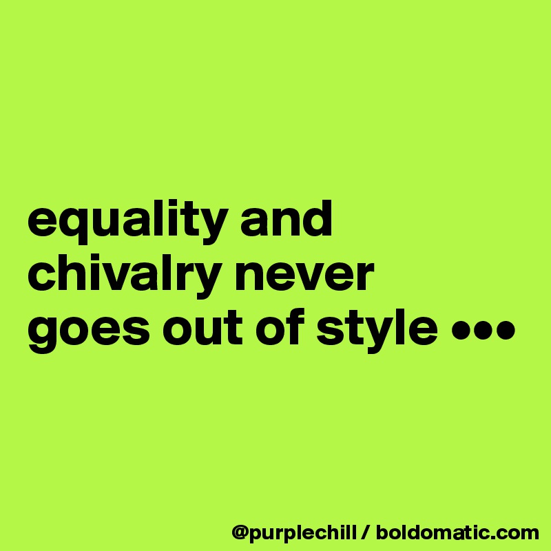 


equality and
chivalry never 
goes out of style •••


 