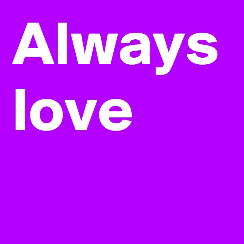 Always love
