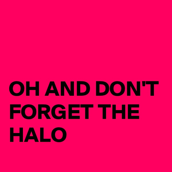 


OH AND DON'T FORGET THE HALO 