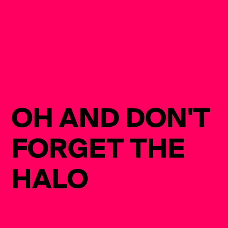 


OH AND DON'T FORGET THE HALO 