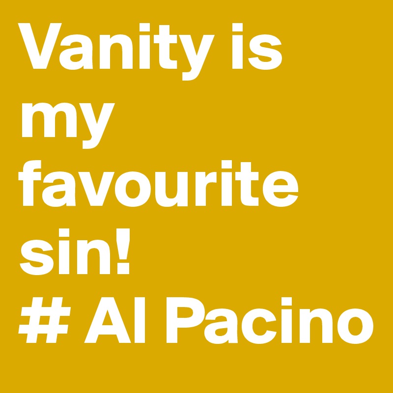 Vanity is my favourite sin!
# Al Pacino