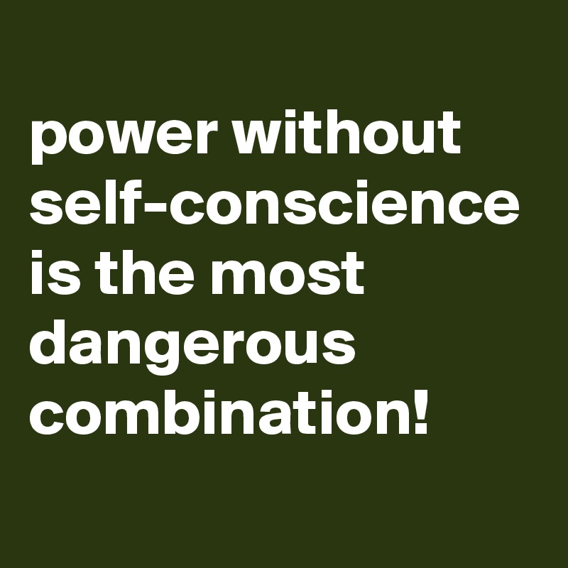 power-without-self-conscience-is-the-most-dangerous-combination-post