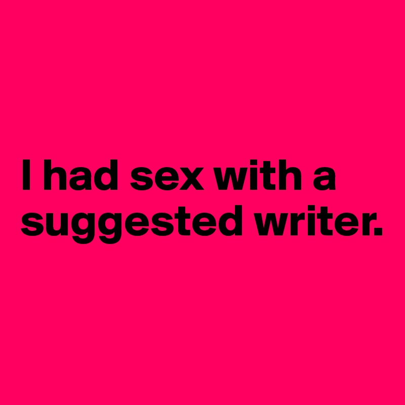 


I had sex with a suggested writer.

