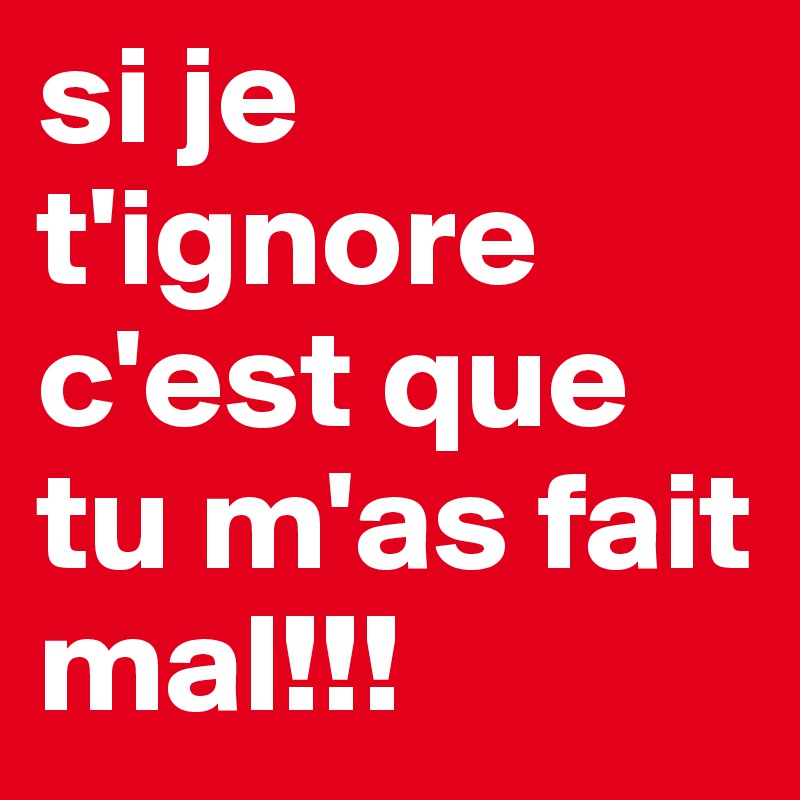 si je t'ignore c'est que tu m'as fait mal!!! - Post by flocha123 on ...