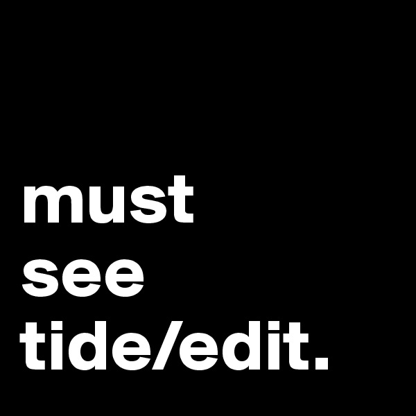 

must 
see
tide/edit.
