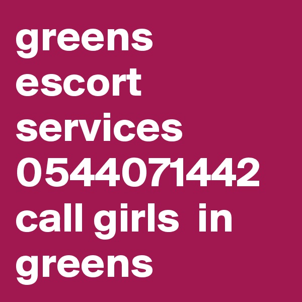 greens  escort  services  0544071442 call girls  in  greens 