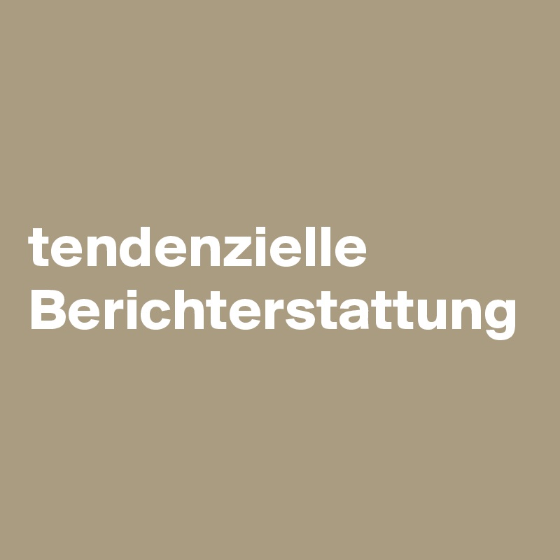 


tendenzielle Berichterstattung 