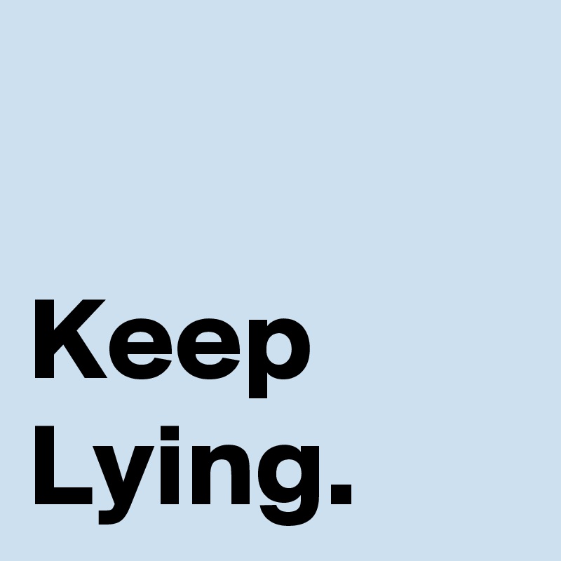 

Keep
Lying.