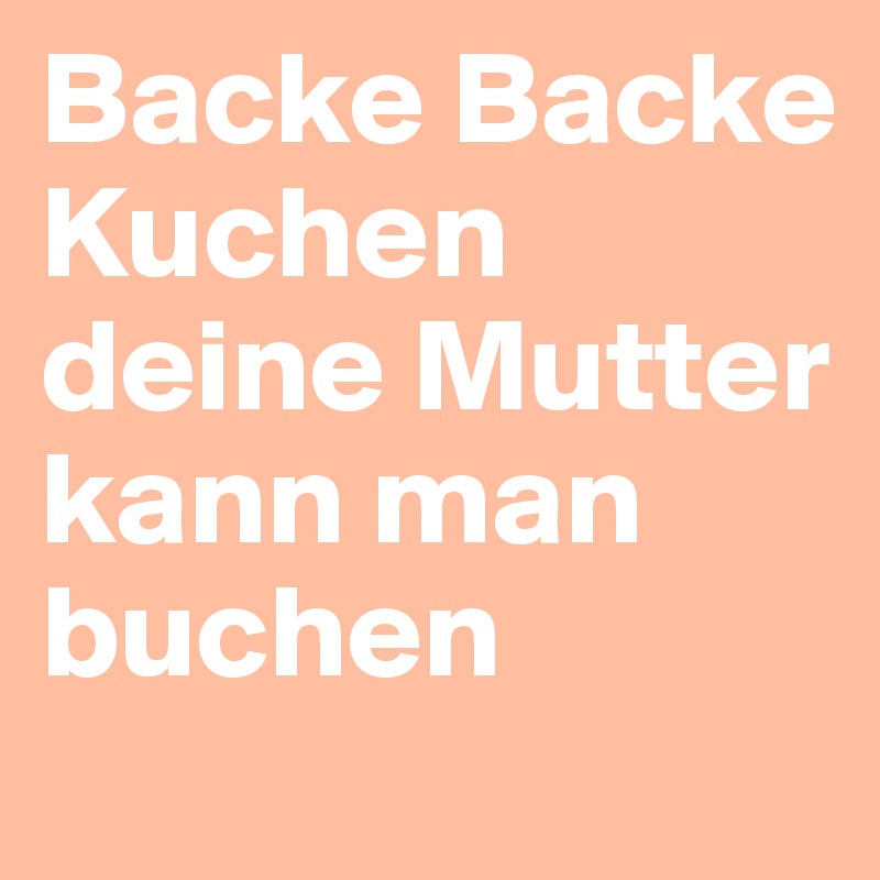 Backe Backe Kuchen deine Mutter kann man buchen