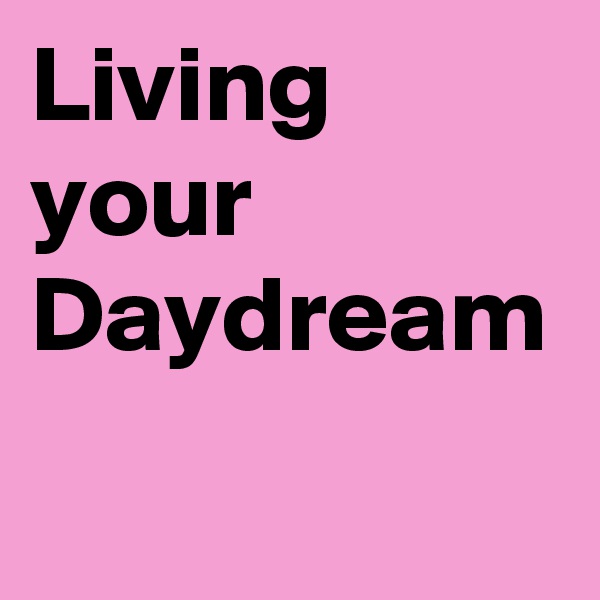 Living your Daydream