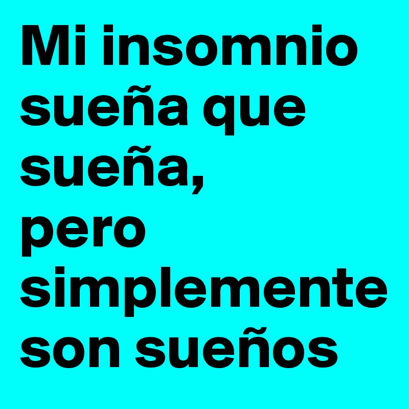 Mi insomnio sueña que sueña,  
pero simplemente son sueños 