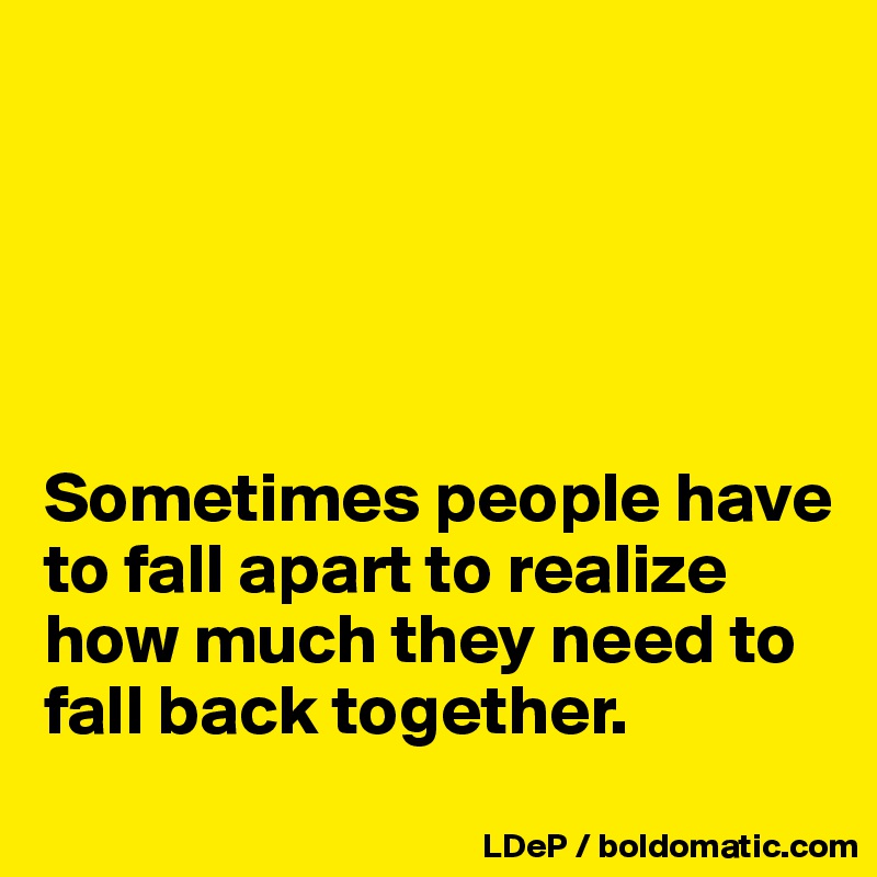 





Sometimes people have to fall apart to realize how much they need to fall back together. 
