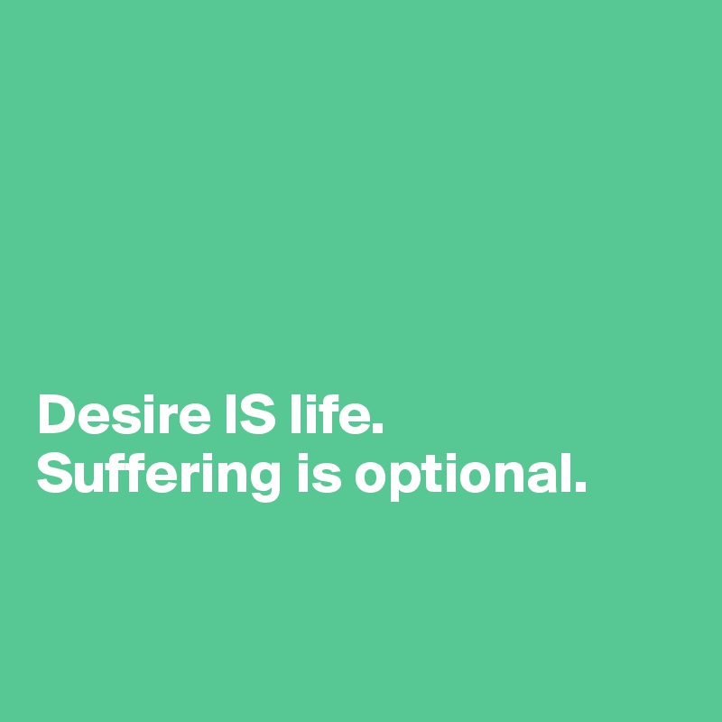 





Desire IS life. 
Suffering is optional.



