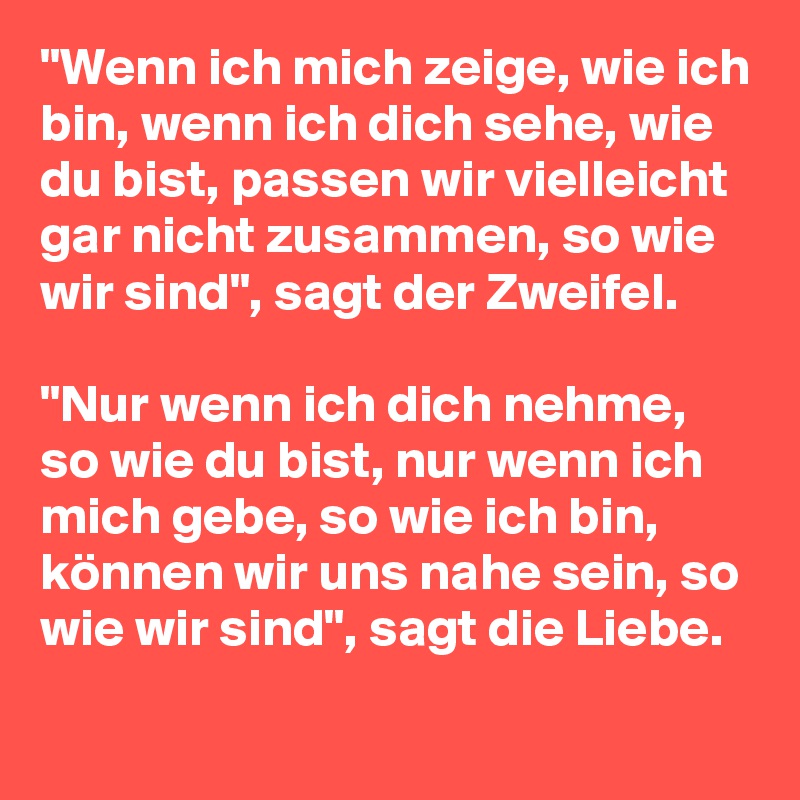 "Wenn ich mich zeige, wie ich bin, wenn ich dich sehe, wie du bist