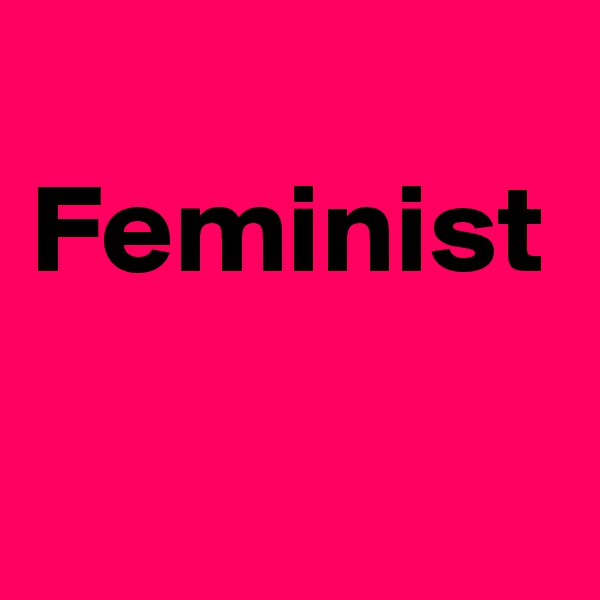 
Feminist
