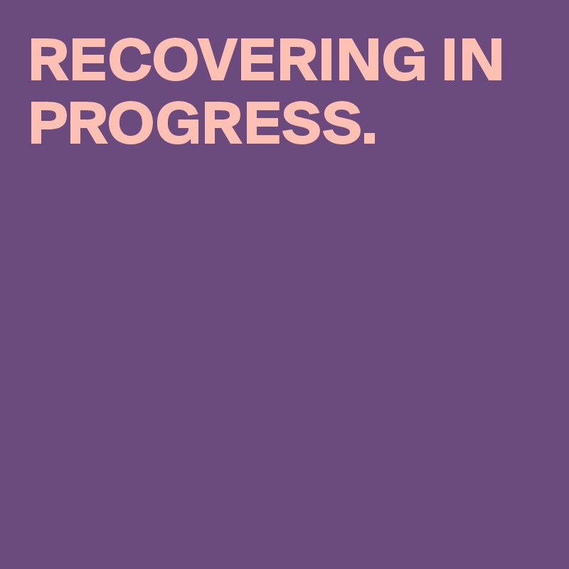 RECOVERING IN PROGRESS.





