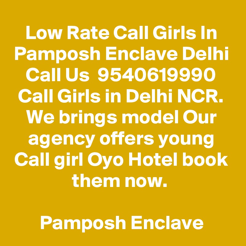 Low Rate Call Girls In Pamposh Enclave Delhi Call Us  9540619990 Call Girls in Delhi NCR. We brings model Our agency offers young Call girl Oyo Hotel book them now. 

Pamposh Enclave