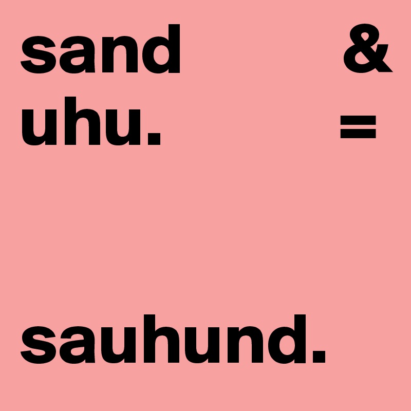 sand           &
uhu.            =


sauhund. 