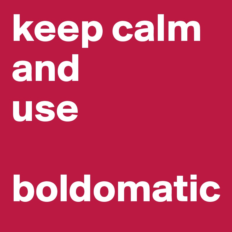 keep calm
and
use 

boldomatic