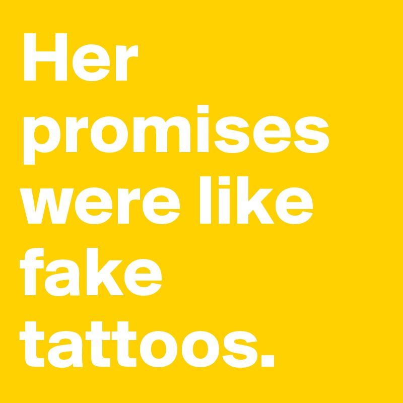 Her promises were like fake tattoos. 