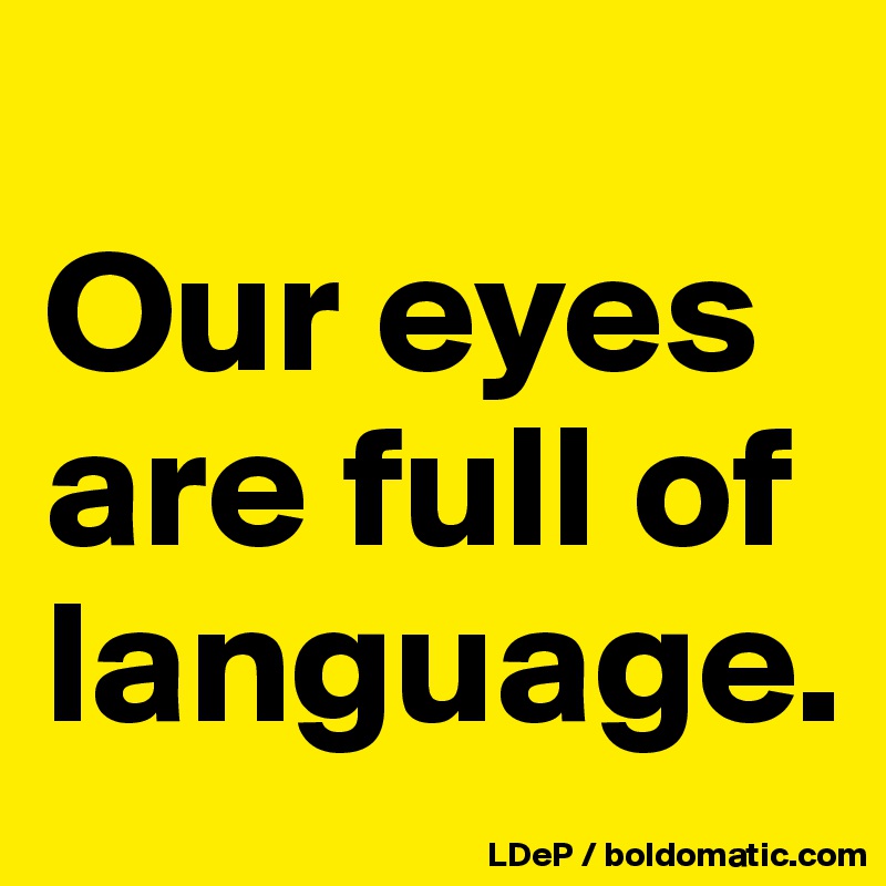 
Our eyes are full of language. 