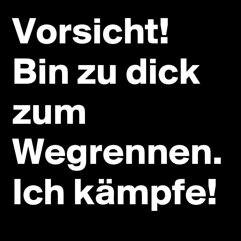 Vorsicht Bin Zu Dick Zum Wegrennen Ich Kampfe Post By Prodati On Boldomatic