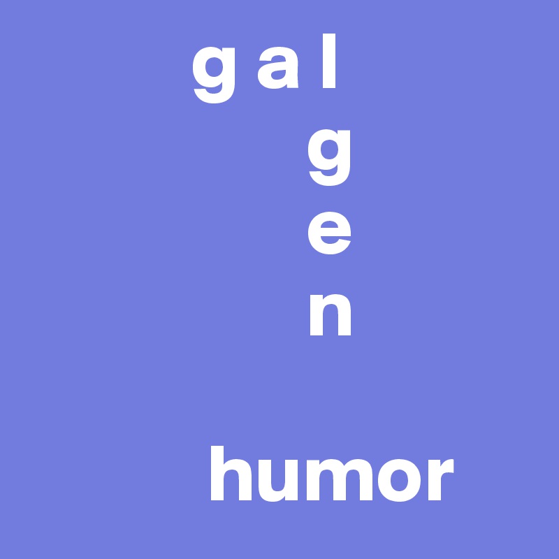           g a l
                 g
                 e
                 n

           humor