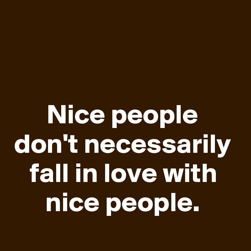 


Nice people don't necessarily fall in love with nice people.