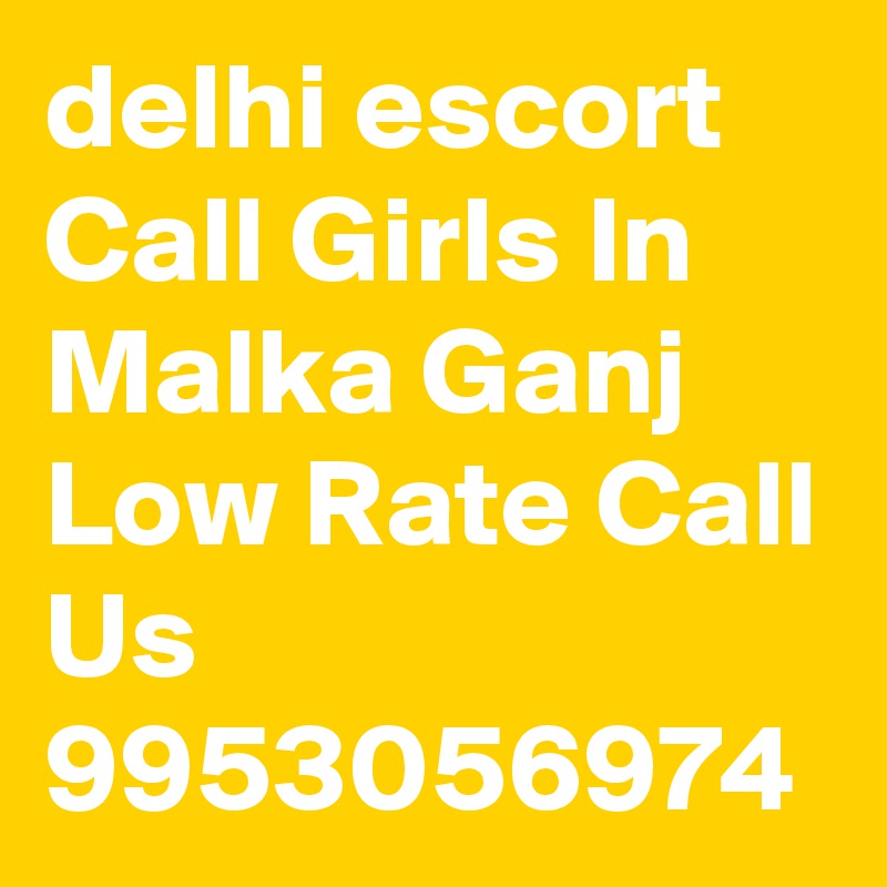 delhi escort Call Girls In Malka Ganj Low Rate Call Us 9953056974 