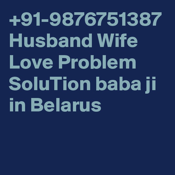 +91-9876751387 Husband Wife Love Problem SoluTion baba ji in Belarus
