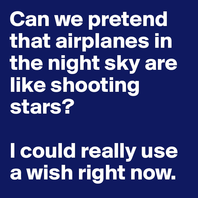 Can we pretend that airplanes in the night sky are like shooting stars?

I could really use a wish right now.
