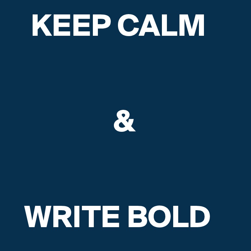    KEEP CALM


                &


  WRITE BOLD