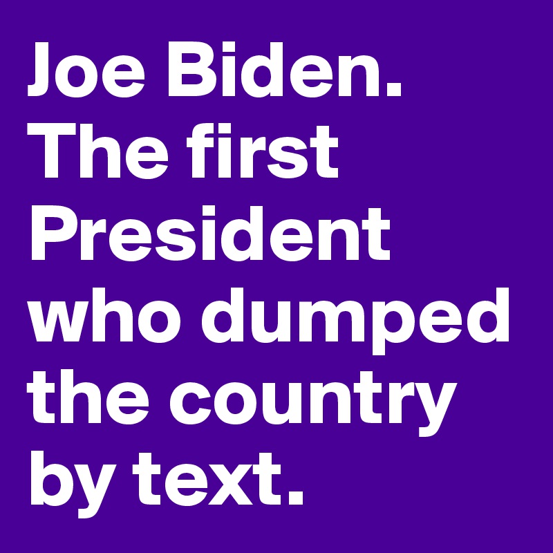 Joe Biden. The first President who dumped the country
by text. 