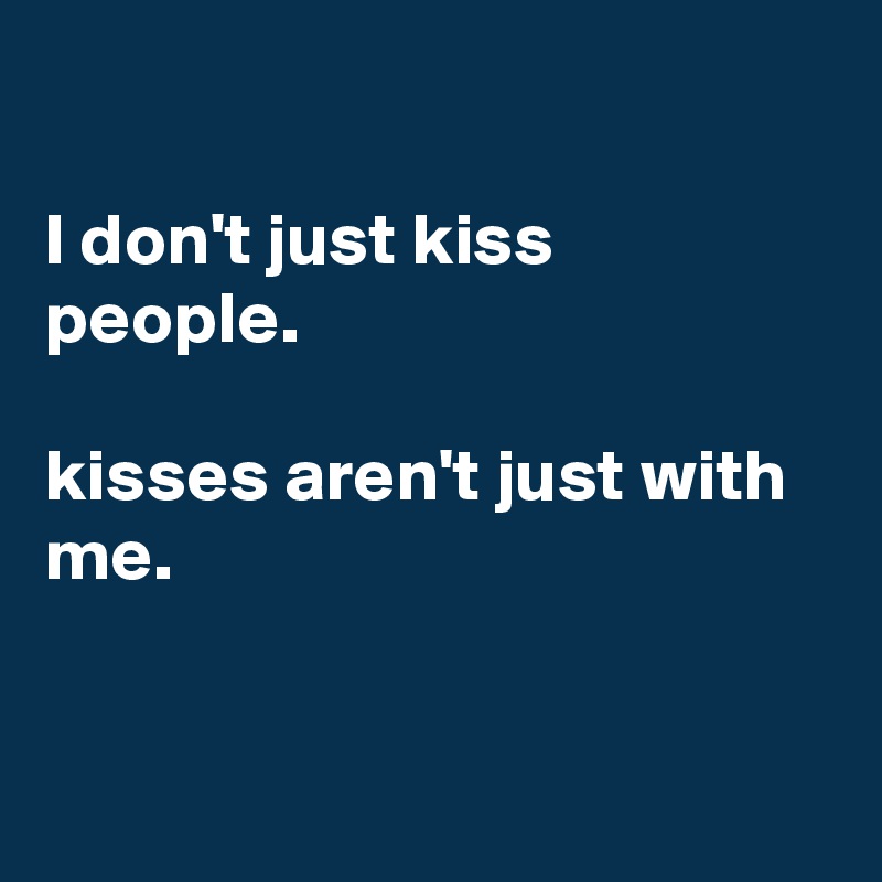 

I don't just kiss people.

kisses aren't just with me.


