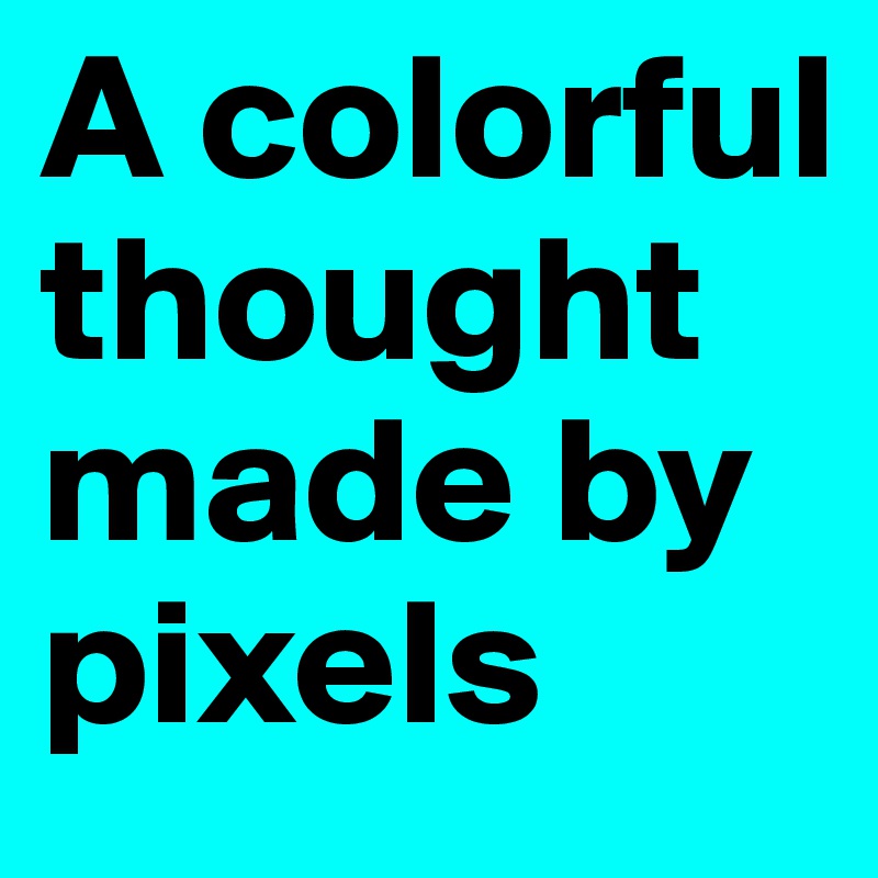 A colorful thought made by pixels 