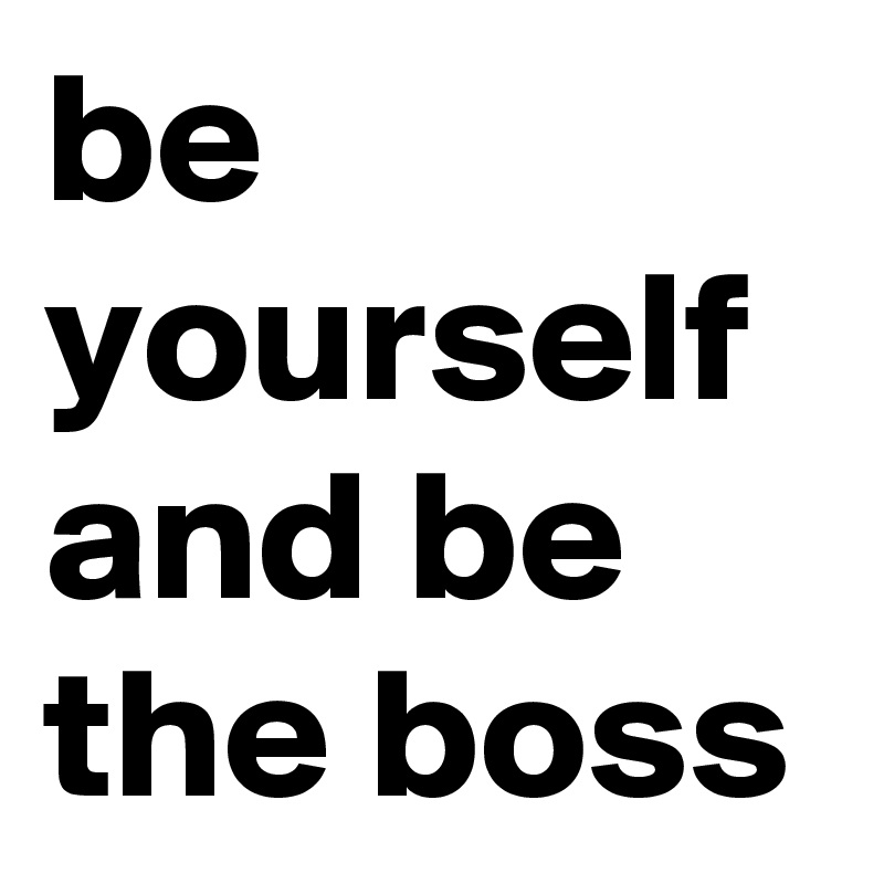 be yourself and be the boss