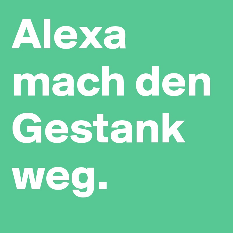 Alexa mach den Gestank weg.