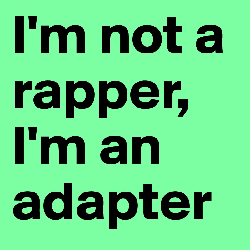 I'm not a rapper, I'm an adapter
