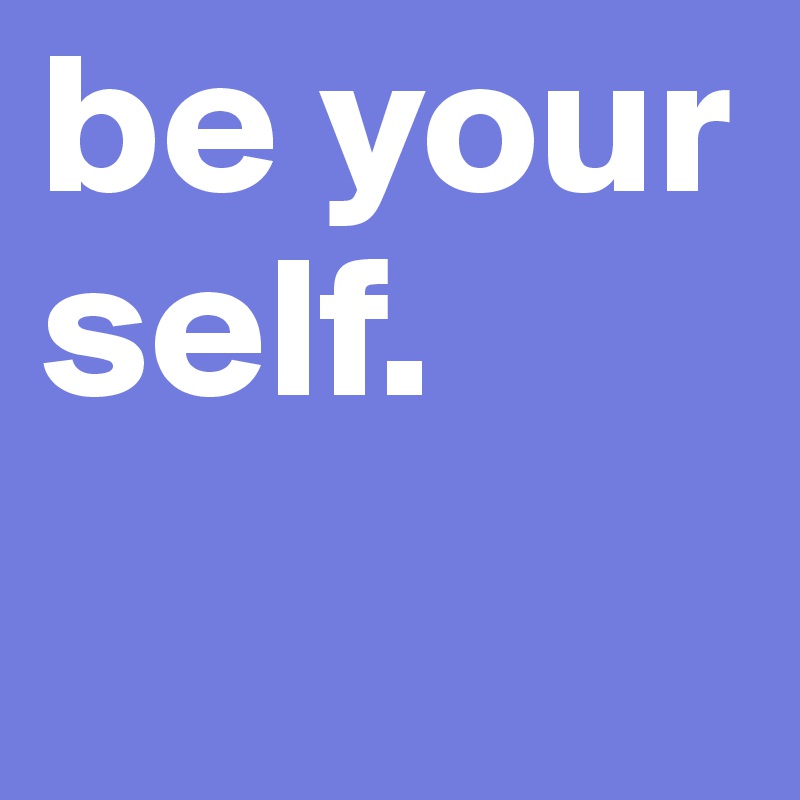 be your self. - Post by tomyoutube159 on Boldomatic